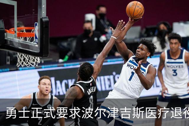 勇士正式要求波尔津吉斯医疗退役！向NBA提交证据，拒绝支付工资