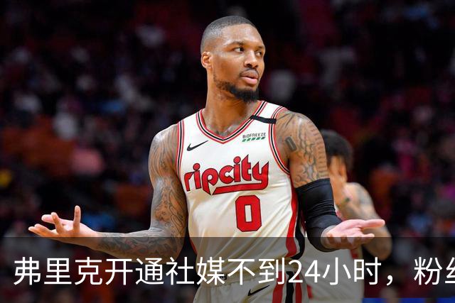 弗里克开通社媒不到24小时，粉丝破95万