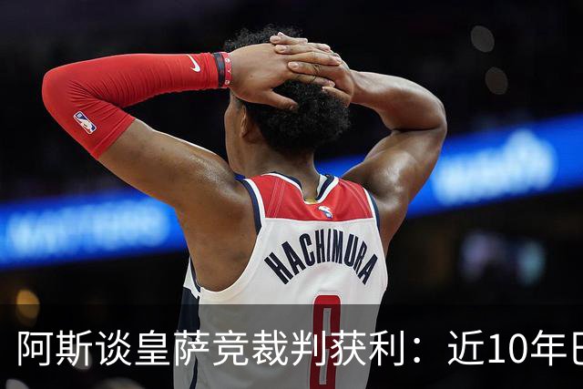 阿斯谈皇萨竞裁判获利：近10年巴萨红牌获利多 皇马点球获利多
