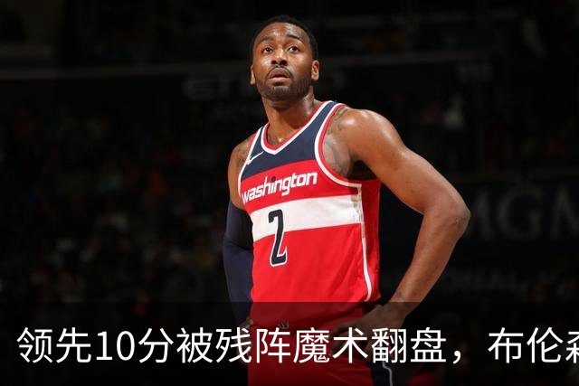 领先10分被残阵魔术翻盘，布伦森末节再失手尼克斯0胜3负